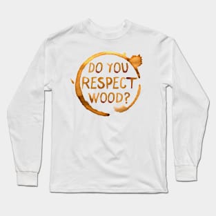 Do You Respect Wood? Long Sleeve T-Shirt